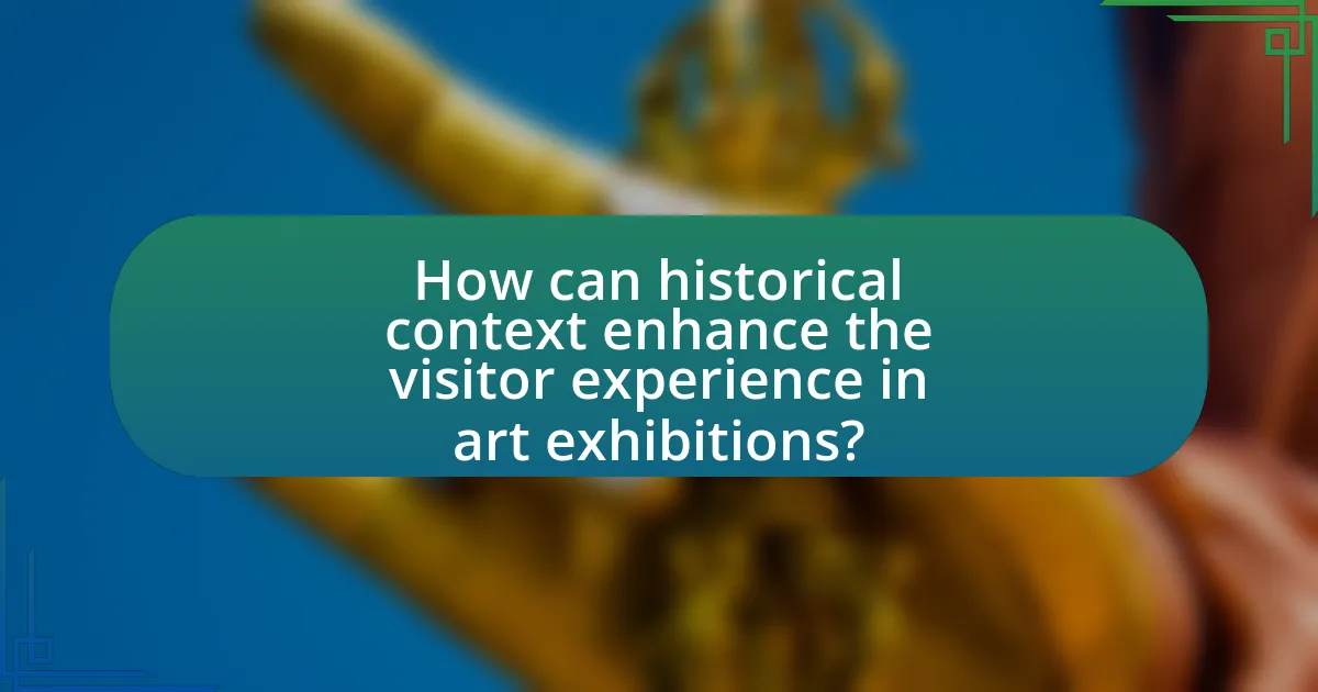 How can historical context enhance the visitor experience in art exhibitions?