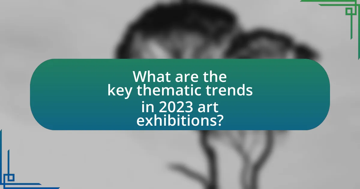 What are the key thematic trends in 2023 art exhibitions?